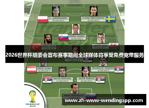 2026世界杯组委会宣布赛事期间全球媒体将享受免费宽带服务