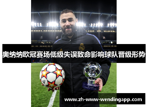 奥纳纳欧冠赛场低级失误致命影响球队晋级形势