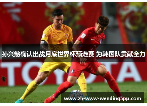 孙兴慜确认出战月底世界杯预选赛 为韩国队贡献全力 孙兴慜确认出战月底世界杯预选赛 为韩国队贡献全力