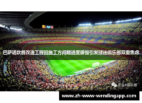 巴萨诺坎普改造工程因施工方问题进度缓慢引发球迷俱乐部双重焦虑 巴萨诺坎普改造工程因施工方问题进度缓慢引发球迷俱乐部双重焦虑