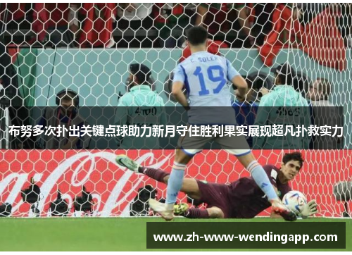布努多次扑出关键点球助力新月守住胜利果实展现超凡扑救实力 布努多次扑出关键点球助力新月守住胜利果实展现超凡扑救实力