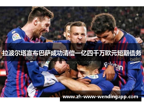 拉波尔塔宣布巴萨成功清偿一亿四千万欧元短期债务