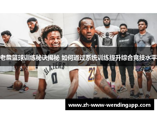 老詹篮球训练秘诀揭秘 如何通过系统训练提升综合竞技水平 老詹篮球训练秘诀揭秘 如何通过系统训练提升综合竞技水平