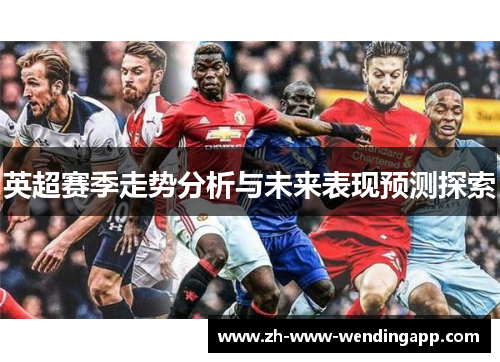 英超赛季走势分析与未来表现预测探索