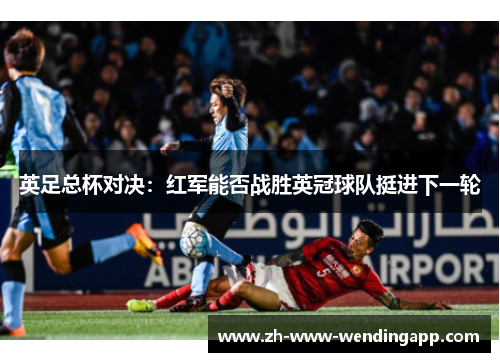 英足总杯对决：红军能否战胜英冠球队挺进下一轮