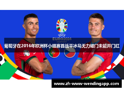 葡萄牙在2016年欧洲杯小组赛首战平冰岛无力破门未能开门红