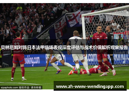 贝林厄姆对阵日本法甲临场表现深度评估与战术价值解析观察报告
