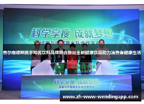 费尔南德斯携手知名饮料品牌联合推出全新健康饮品助力消费者健康生活