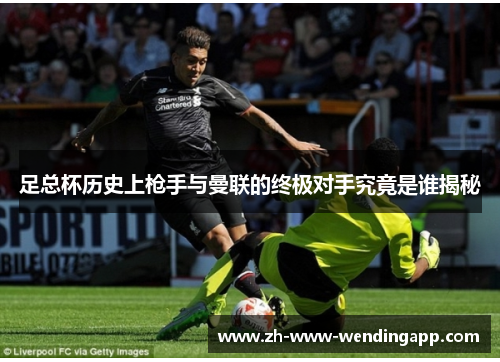足总杯历史上枪手与曼联的终极对手究竟是谁揭秘
