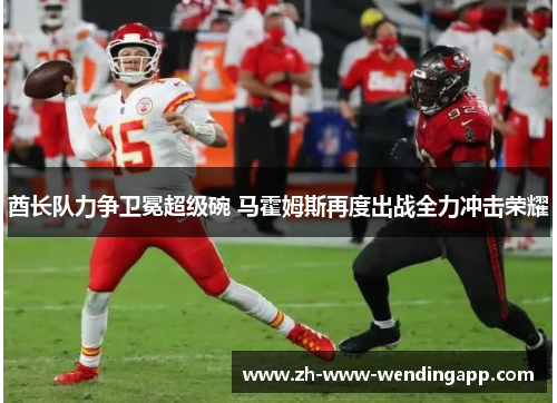 酋长队力争卫冕超级碗 马霍姆斯再度出战全力冲击荣耀 酋长队力争卫冕超级碗 马霍姆斯再度出战全力冲击荣耀