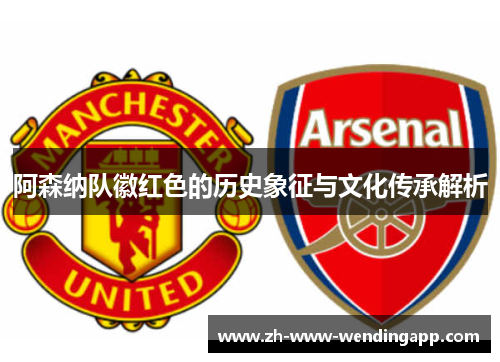 阿森纳队徽红色的历史象征与文化传承解析 阿森纳队徽红色的历史象征与文化传承解析