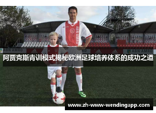 阿贾克斯青训模式揭秘欧洲足球培养体系的成功之道