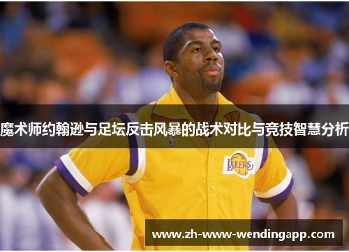魔术师约翰逊与足坛反击风暴的战术对比与竞技智慧分析