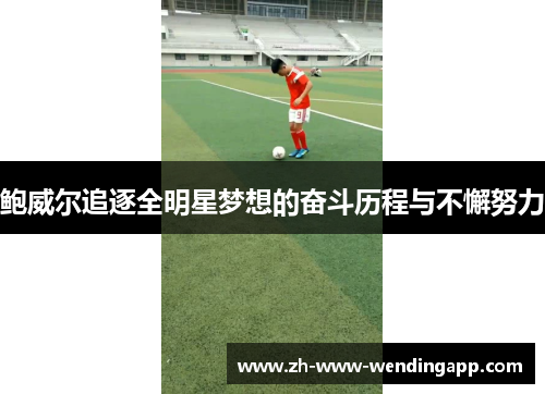 鲍威尔追逐全明星梦想的奋斗历程与不懈努力 鲍威尔追逐全明星梦想的奋斗历程与不懈努力