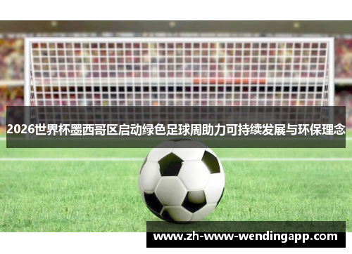 2026世界杯墨西哥区启动绿色足球周助力可持续发展与环保理念 2026世界杯墨西哥区启动绿色足球周助力可持续发展与环保理念