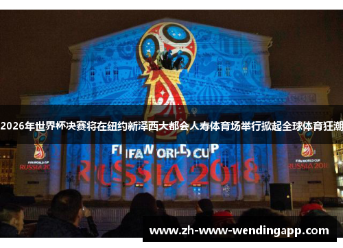 2026年世界杯决赛将在纽约新泽西大都会人寿体育场举行掀起全球体育狂潮 2026年世界杯决赛将在纽约新泽西大都会人寿体育场举行掀起全球体育狂潮