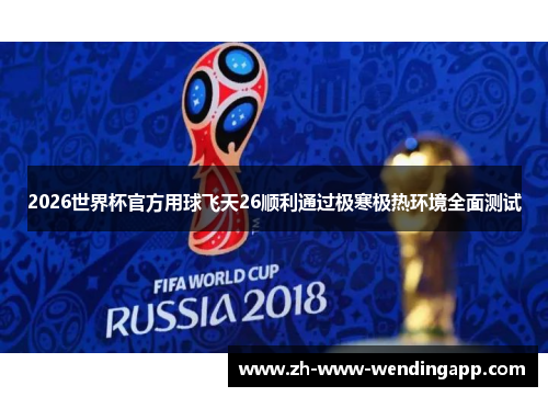 2026世界杯官方用球飞天26顺利通过极寒极热环境全面测试 2026世界杯官方用球飞天26顺利通过极寒极热环境全面测试