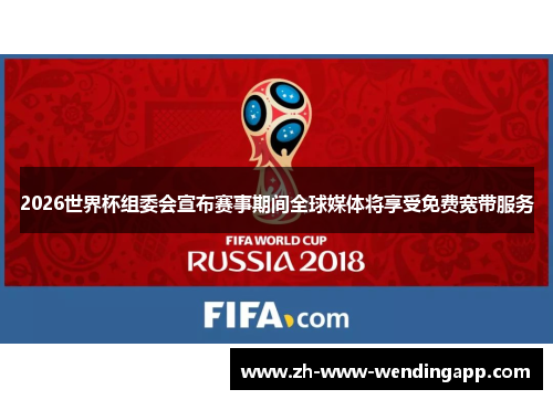 2026世界杯组委会宣布赛事期间全球媒体将享受免费宽带服务 2026世界杯组委会宣布赛事期间全球媒体将享受免费宽带服务