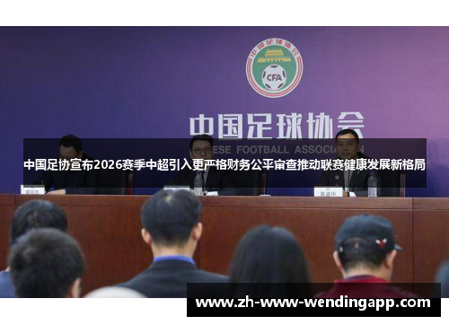 中国足协宣布2026赛季中超引入更严格财务公平审查推动联赛健康发展新格局 中国足协宣布2026赛季中超引入更严格财务公平审查推动联赛健康发展新格局