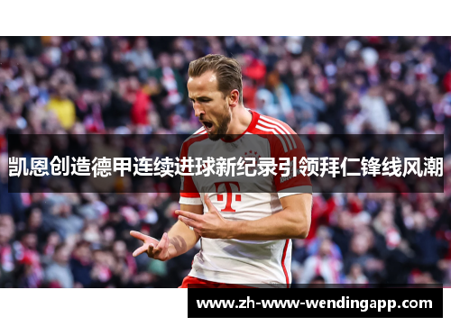 凯恩创造德甲连续进球新纪录引领拜仁锋线风潮