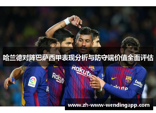 哈兰德对阵巴萨西甲表现分析与防守端价值全面评估