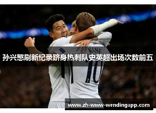 孙兴慜刷新纪录跻身热刺队史英超出场次数前五
