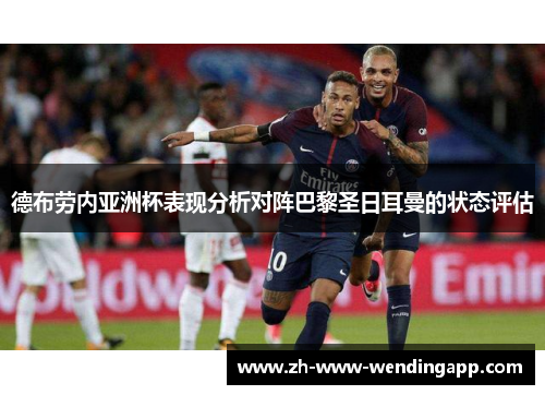 德布劳内亚洲杯表现分析对阵巴黎圣日耳曼的状态评估 德布劳内亚洲杯表现分析对阵巴黎圣日耳曼的状态评估