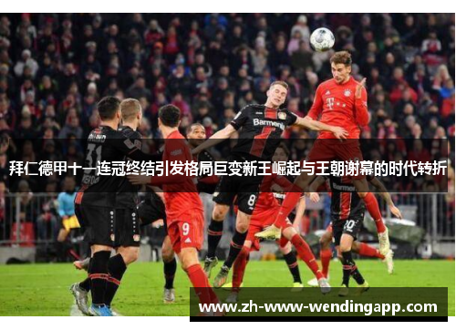 拜仁德甲十一连冠终结引发格局巨变新王崛起与王朝谢幕的时代转折 拜仁德甲十一连冠终结引发格局巨变新王崛起与王朝谢幕的时代转折