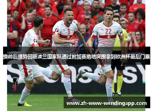 换帅后强势回暖波兰国家队通过附加赛绝地突围拿到欧洲杯最后门票 换帅后强势回暖波兰国家队通过附加赛绝地突围拿到欧洲杯最后门票
