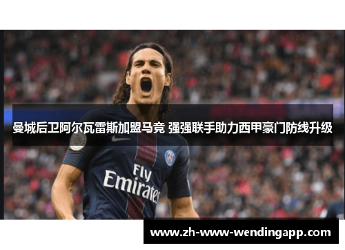 曼城后卫阿尔瓦雷斯加盟马竞 强强联手助力西甲豪门防线升级 曼城后卫阿尔瓦雷斯加盟马竞 强强联手助力西甲豪门防线升级