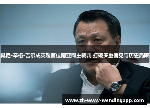 桑尼·辛格·吉尔成英超首位南亚裔主裁判 打破多重偏见与历史局限