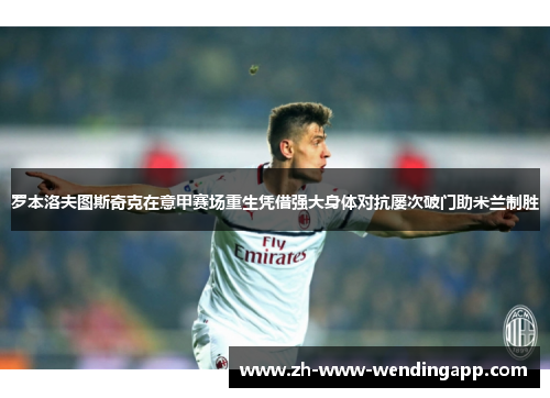 罗本洛夫图斯奇克在意甲赛场重生凭借强大身体对抗屡次破门助米兰制胜