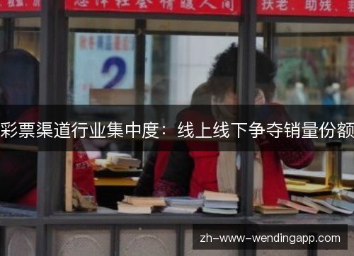 彩票渠道行业集中度:线上线下争夺销量份额 彩票渠道行业集中度:线上线下争夺销量份额