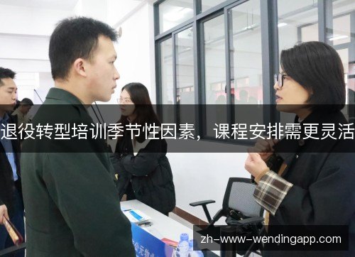 退役转型培训季节性因素,课程安排需更灵活 退役转型培训季节性因素,课程安排需更灵活