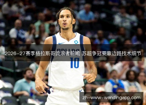 2026-27赛季格拉斯哥流浪者前瞻 苏超争冠要靠边路技术细节 2026-27赛季格拉斯哥流浪者前瞻 苏超争冠要靠边路技术细节
