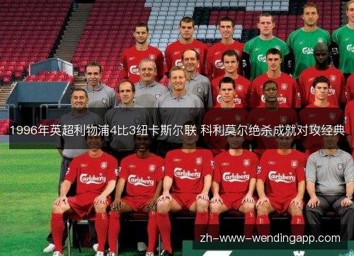 1996年英超利物浦4比3纽卡斯尔联 科利莫尔绝杀成就对攻经典
